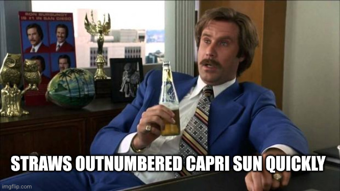 Ron Burgundy | Straws outnumbered capri sun quickly | image tagged in ron burgundy | made w/ Imgflip meme maker