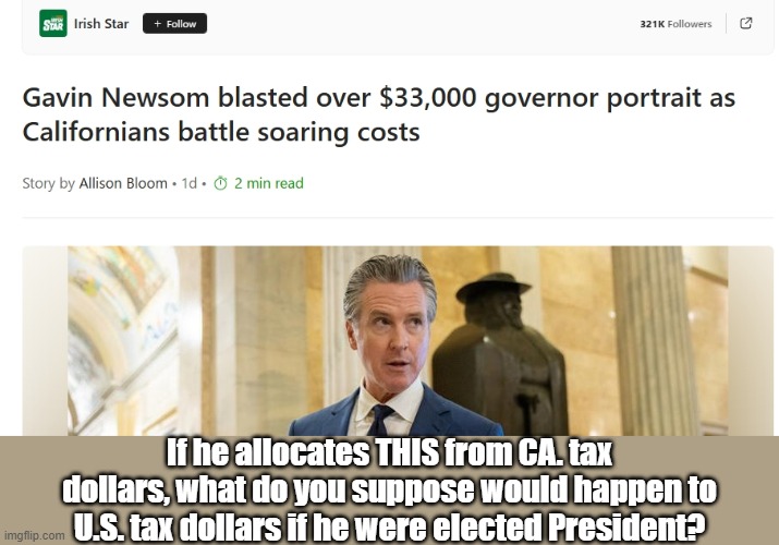 Harrumph! | If he allocates THIS from CA. tax dollars, what do you suppose would happen to U.S. tax dollars if he were elected President? | image tagged in taxes | made w/ Imgflip meme maker