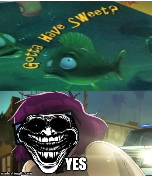 GOTTA HAVE SWEET? | Yes | image tagged in the hell is this | made w/ Imgflip meme maker