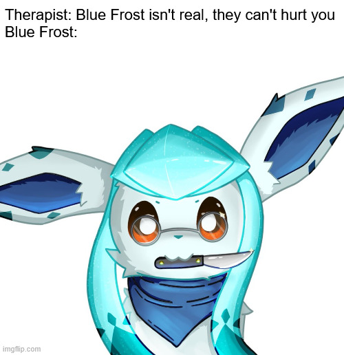Cwiminal | Therapist: Blue Frost isn't real, they can't hurt you
Blue Frost: | image tagged in frost,glaceon,frosttheglaceon | made w/ Imgflip meme maker