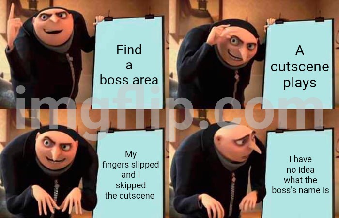 Oops ? | Find a boss area; A cutscene plays; My fingers slipped and I skipped the cutscene; I have no idea what the boss's name is | image tagged in memes,gru's plan,cutscene | made w/ Imgflip meme maker