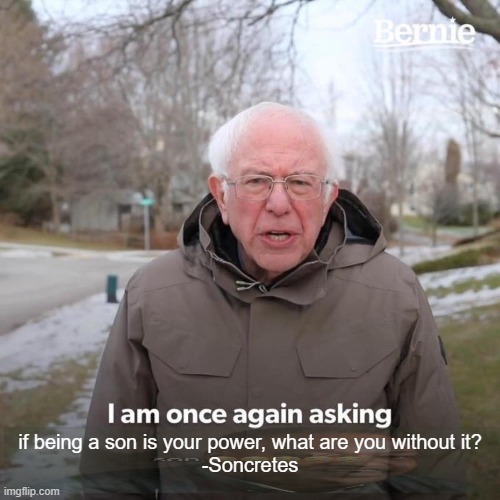 son | if being a son is your power, what are you without it?
-Soncretes | image tagged in memes,bernie i am once again asking for your support,dank memes,son | made w/ Imgflip meme maker