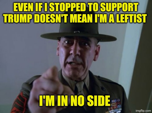 No side | Even if I stopped to support Trump doesn't mean I'm a leftist; I'm in no side | image tagged in memes,sergeant hartmann | made w/ Imgflip meme maker