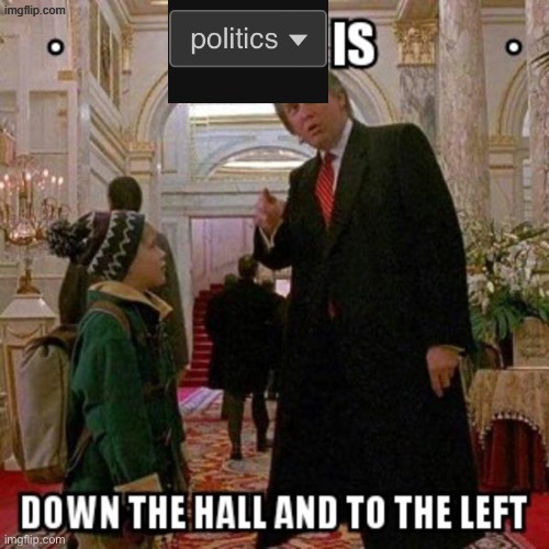Politics is down the hall and to the left | image tagged in politics is down the hall and to the left | made w/ Imgflip meme maker