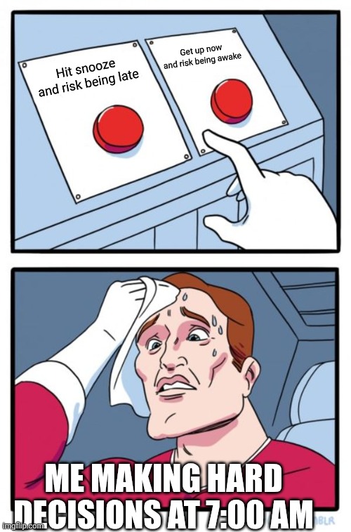 F*** | Get up now and risk being awake; Hit snooze and risk being late; ME MAKING HARD DECISIONS AT 7:00 AM | image tagged in memes,two buttons | made w/ Imgflip meme maker