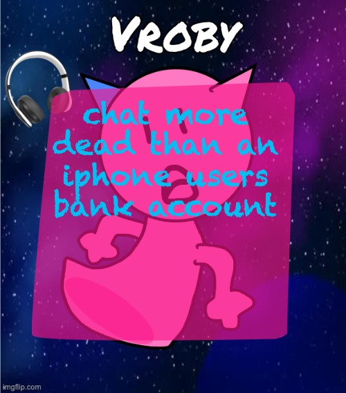 vroby in space template | chat more dead than an iphone users bank account | image tagged in vroby in space template | made w/ Imgflip meme maker