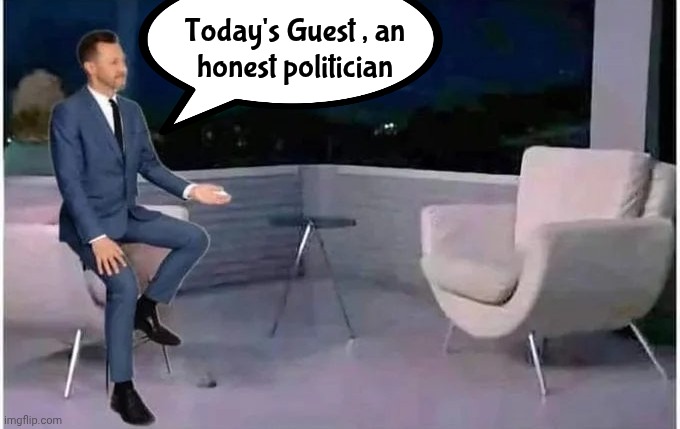 The Hardball Questions | Today's Guest , an
honest politician | image tagged in person that doesn't exist,politicians suck,greedy,arrogant,i am above the law,discovering something that doesn't exist | made w/ Imgflip meme maker