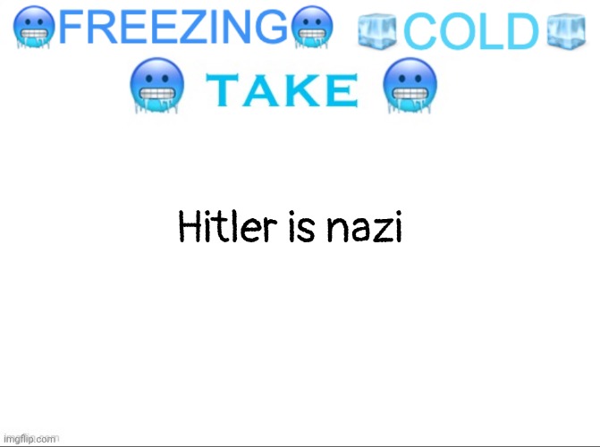 FREEZING COLD TAKE | Hitler is nazi | image tagged in freezing cold take | made w/ Imgflip meme maker