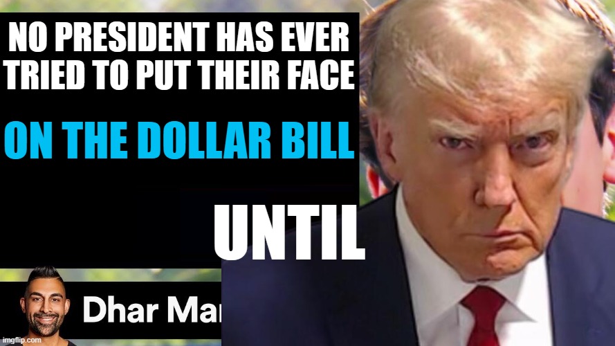 D i c t a t o r | No president has ever tried to put their face; on the dollar bill; Until | image tagged in dhar mann thumbnail maker bully edition,dhar man | made w/ Imgflip meme maker