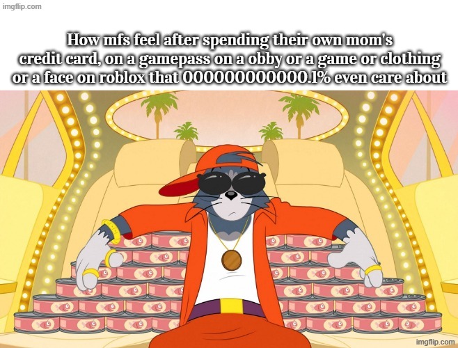How mfs feel after spending their own mom's credit card, on a gamepass on a obby or a game or clothing or a face on roblox that 000000000000.1% even care about | made w/ Imgflip meme maker
