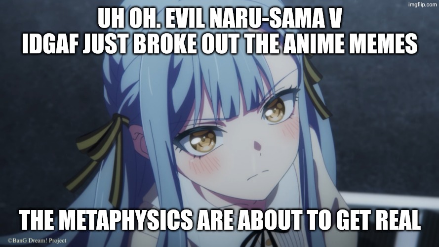 Uh oh. Evil naru-sama v Idgaf just broke out the anime memes The metaphysics are about to get real | made w/ Imgflip meme maker