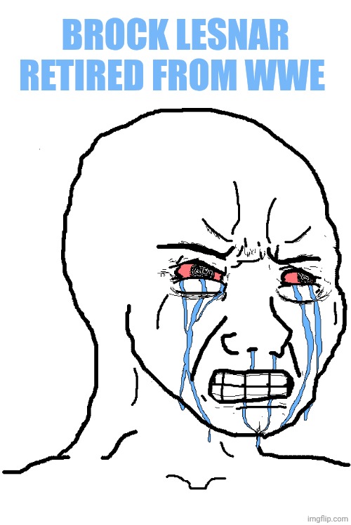 ...oh no | Brock Lesnar retired from WWE | image tagged in cry wojak | made w/ Imgflip meme maker