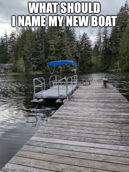 PXL_20260530_005559316.MP.jpg | What should I name my new boat | image tagged in pxl_20260530_005559316 mp jpg | made w/ Imgflip meme maker
