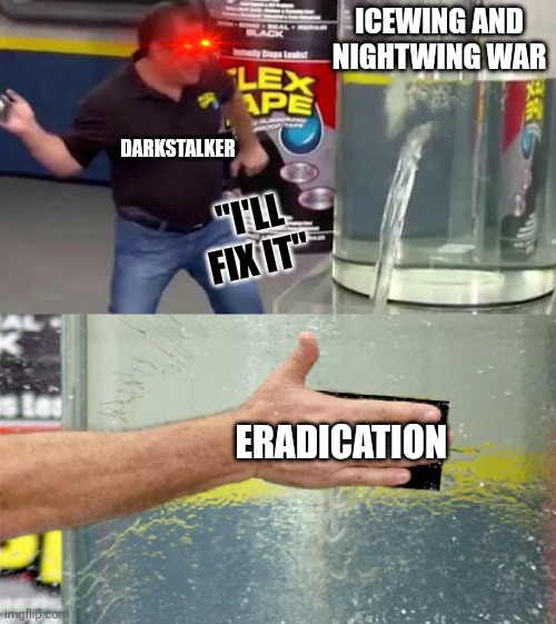 *casually wipes out an entire tribe* | Icewing and nightwing war; Darkstalker; "I'll fix it"; Eradication | image tagged in flex tape | made w/ Imgflip meme maker