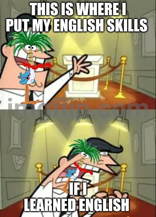 Skills be like | This is where I put my English skills; If I learned English | image tagged in memes,this is where i'd put my trophy if i had one,funny,fosters home for imaginary friends | made w/ Imgflip meme maker