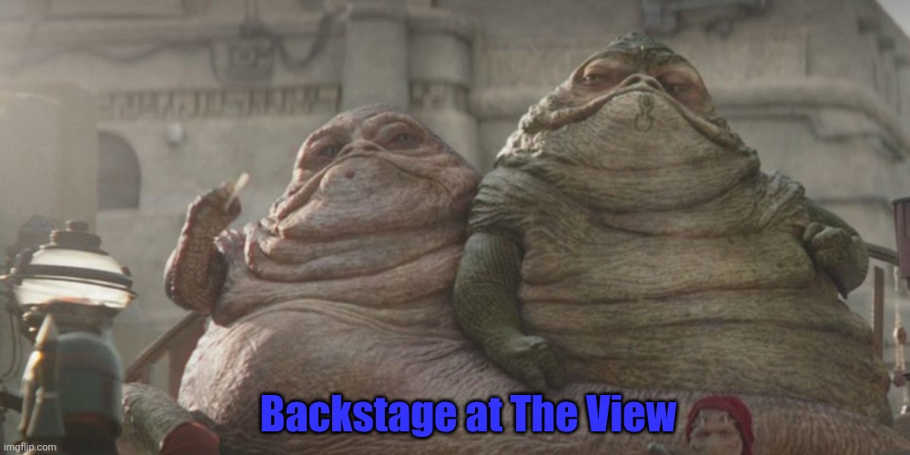 The View | Backstage at The View | image tagged in the-hutt-twins-in-book-of-boba-fett-star-wars jpg | made w/ Imgflip meme maker