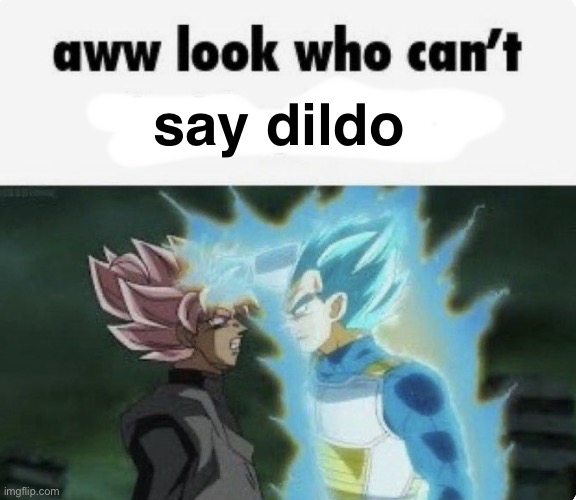 say dildo | image tagged in aww look who can't | made w/ Imgflip meme maker