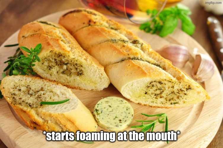Garlic bread | *starts foaming at the mouth* | image tagged in garlic bread | made w/ Imgflip meme maker