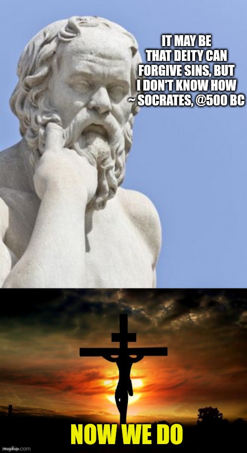 It may be that deity can forgive sins, but I don't know how
~ Socrates, @500 bc; Now we do | image tagged in socrates,jesus on the cross | made w/ Imgflip meme maker