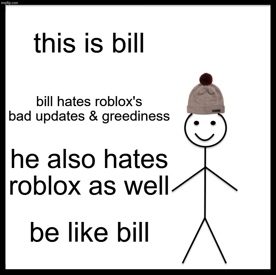 Be Like Bill Meme | this is bill; bill hates roblox's bad updates & greediness; he also hates roblox as well; be like bill | image tagged in memes,be like bill | made w/ Imgflip meme maker