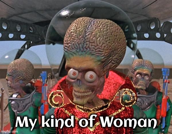 Mars Attacks Martians | My kind of Woman | image tagged in mars attacks martians | made w/ Imgflip meme maker