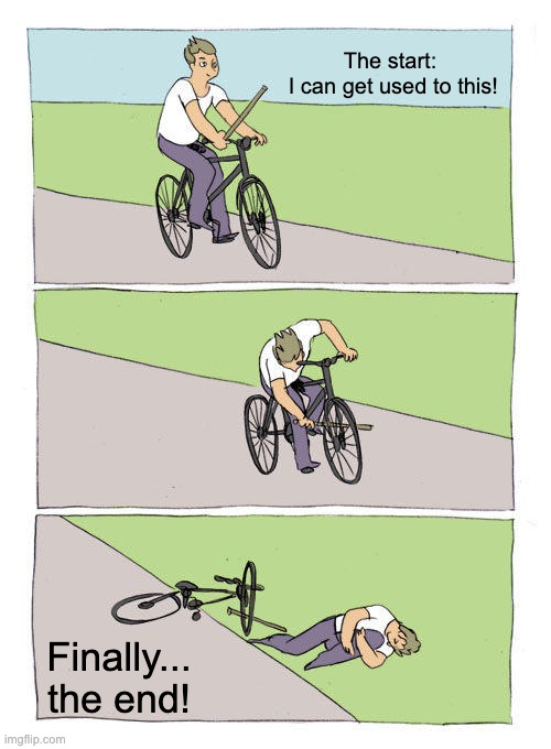 My SS experience | The start:

 I can get used to this! Finally... the end! | image tagged in memes,bike fall,remix | made w/ Imgflip meme maker