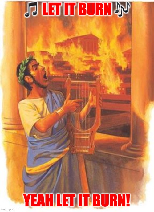 Nero while Rome burned | 🎵 Let it burn 🎶; YEAH let it burn! | image tagged in nero played the fiddle while rome burned,memes | made w/ Imgflip meme maker