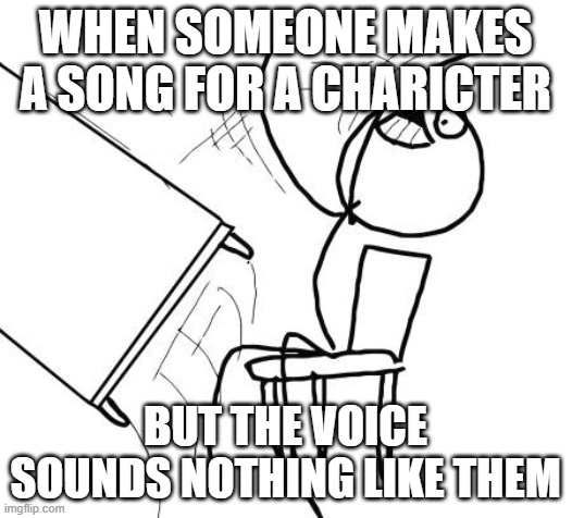 DAAAAAAAAAAAHHHHHHHHHHHHHHH | when someone makes a song for a charicter; but the voice sounds nothing like them | image tagged in memes,table flip guy | made w/ Imgflip meme maker