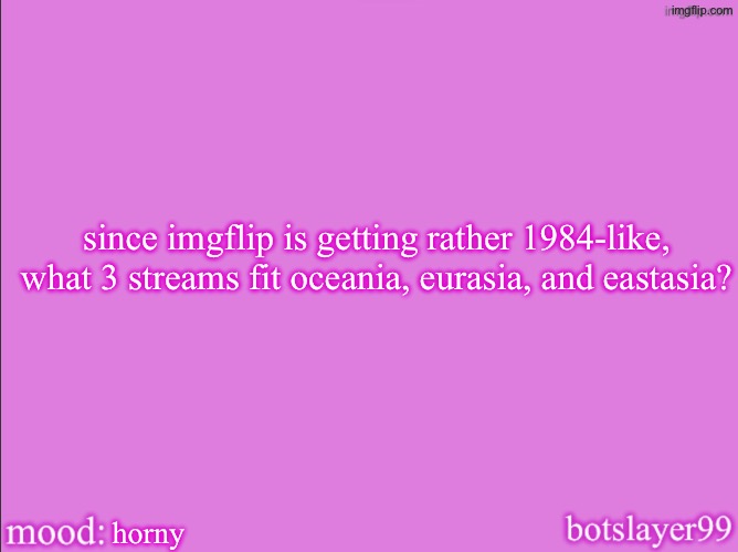if you don’t get the reference don’t comment | since imgflip is getting rather 1984-like, what 3 streams fit oceania, eurasia, and eastasia? horny | image tagged in botslayer announcement temp v2 | made w/ Imgflip meme maker