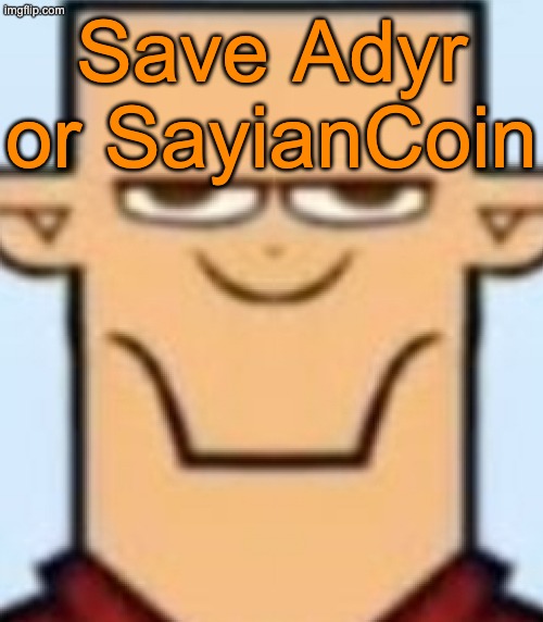 Sped Tyler | Save Adyr or SayianCoin | image tagged in sped tyler,voting game s19-9 | made w/ Imgflip meme maker