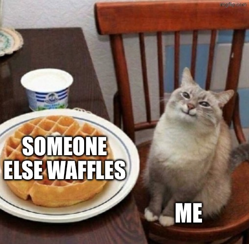 Cat likes their waffle | Someone else waffles; Me | image tagged in cat likes their waffle | made w/ Imgflip meme maker