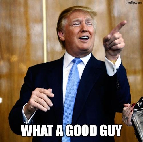 Donal Trump Birthday | What a good guy | image tagged in donal trump birthday | made w/ Imgflip meme maker
