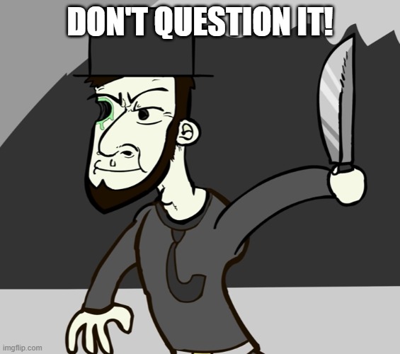 don't question it! | image tagged in abraham lincoln with a machete | made w/ Imgflip meme maker