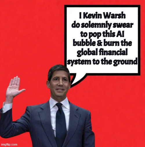 Warsh is the burn the sustem down guy! 15% int rates next year. | I Kevin Warsh do solemnly swear to pop this AI bubble & burn the global financial system to the ground | image tagged in federal reserve,economy,ai,bubble,stock market,stock crash | made w/ Imgflip meme maker
