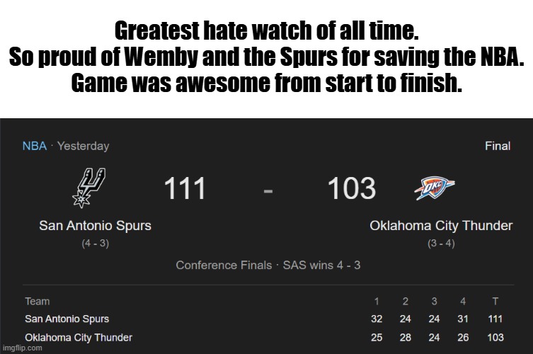 Greatest hate watch of all time.
So proud of Wemby and the Spurs for saving the NBA.
Game was awesome from start to finish. | image tagged in spurs,thunder | made w/ Imgflip meme maker