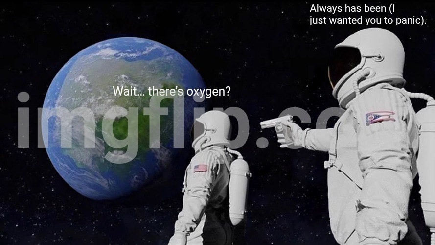 Wait… there’s oxygen? Always has been (I just wanted you to panic). | image tagged in memes,always has been | made w/ Imgflip meme maker