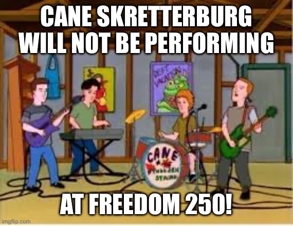 King of the Hill Cane Skretteburg | Cane Skretterburg will not be performing; at Freedom 250! | image tagged in king of the hill cane skretteburg | made w/ Imgflip meme maker