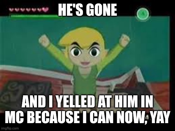 Please god, it would be so funny if bro stayed banned | HE'S GONE; AND I YELLED AT HIM IN MC BECAUSE I CAN NOW, YAY | image tagged in i win | made w/ Imgflip meme maker