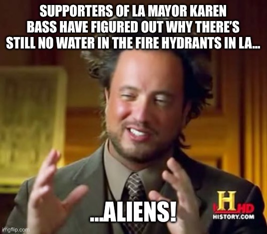 Ancient Aliens | Supporters of LA mayor Karen Bass have figured out why there’s still no water in the fire hydrants in LA…; …aliens! | image tagged in memes,ancient aliens | made w/ Imgflip meme maker