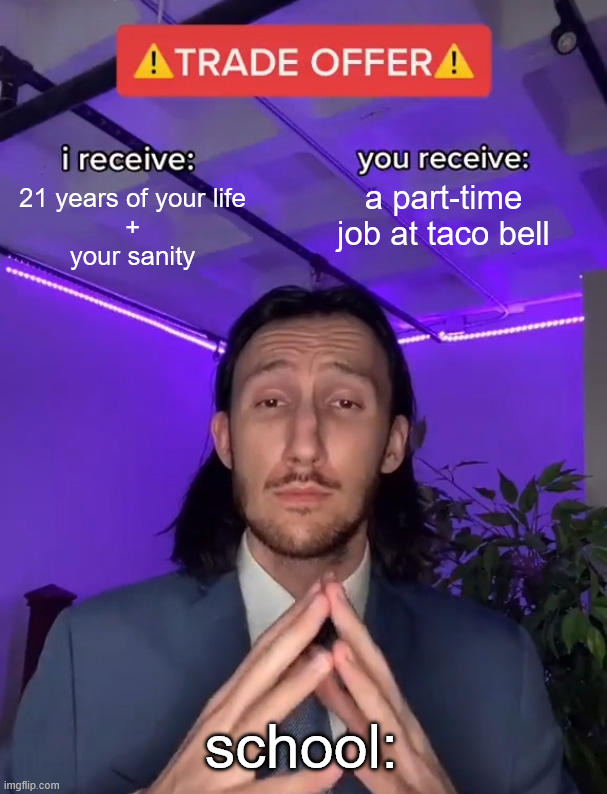 but i want my sanity :( | 21 years of your life
+
your sanity; a part-time job at taco bell; school: | image tagged in trade offer,school,relatable | made w/ Imgflip meme maker