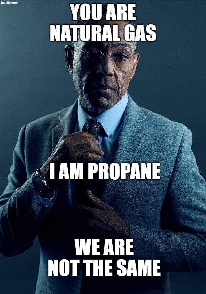 Basically Propane and Natural gas explained in a meme | You are Natural gas; I am propane; We are not the same | image tagged in gus fring we are not the same | made w/ Imgflip meme maker