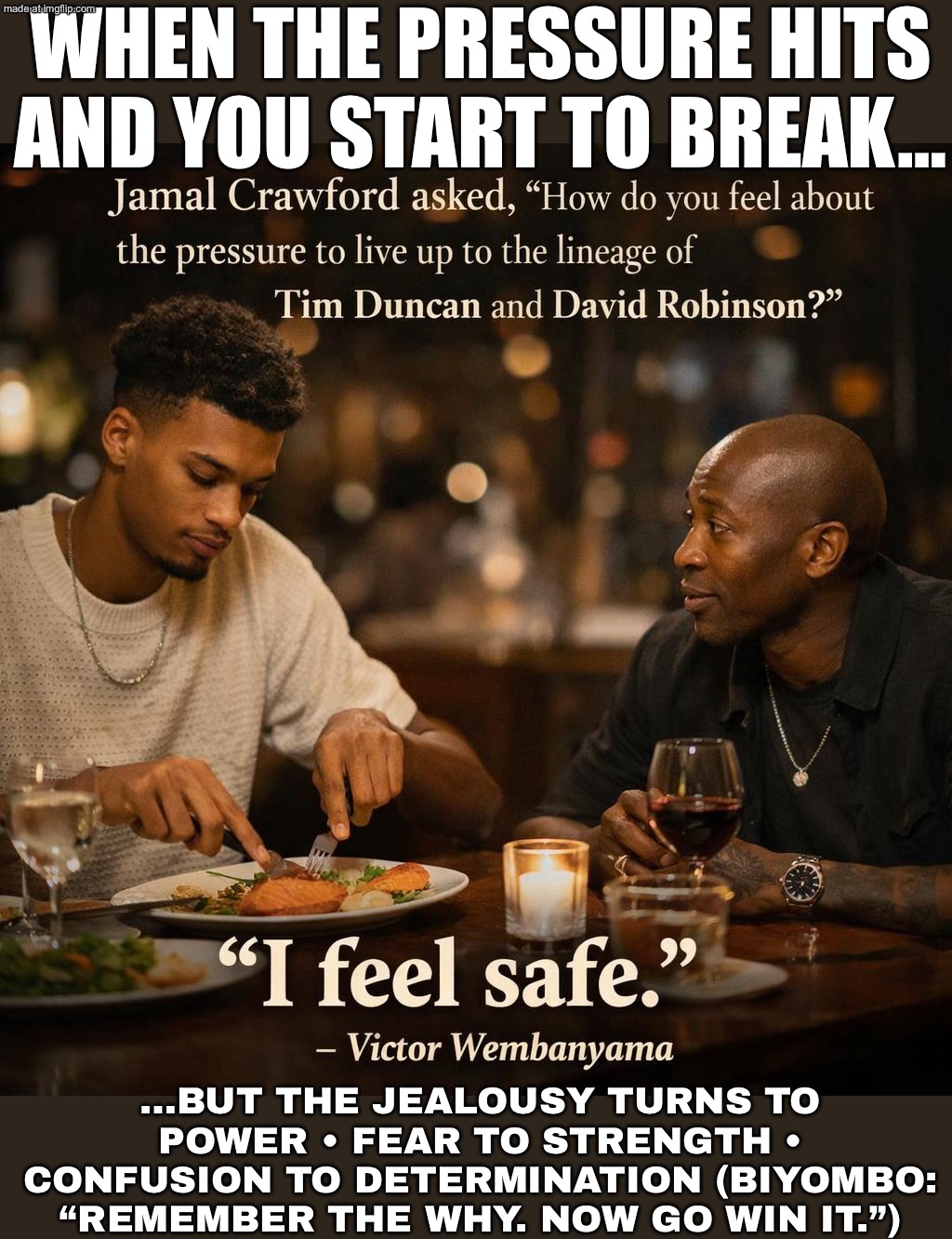 WHEN THE PRESSURE HITS AND YOU’RE ABOUT TO BREAK…; …LEAN ON A VET, TURN JEALOUSY INTO POWER, AND MAKE IT YOUR MAGNUM NOPE-US. | WHEN THE PRESSURE HITS AND YOU START TO BREAK…; …BUT THE JEALOUSY TURNS TO POWER • FEAR TO STRENGTH • CONFUSION TO DETERMINATION (BIYOMBO: “REMEMBER THE WHY. NOW GO WIN IT.”) | image tagged in victor wembanyama,spurs,new york knicks,nba memes,nba,sports | made w/ Imgflip meme maker