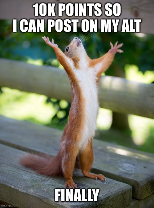 Yaaayyyyyyy | 10k Points so I can post on my alt; FINALLY | image tagged in hallelujah | made w/ Imgflip meme maker