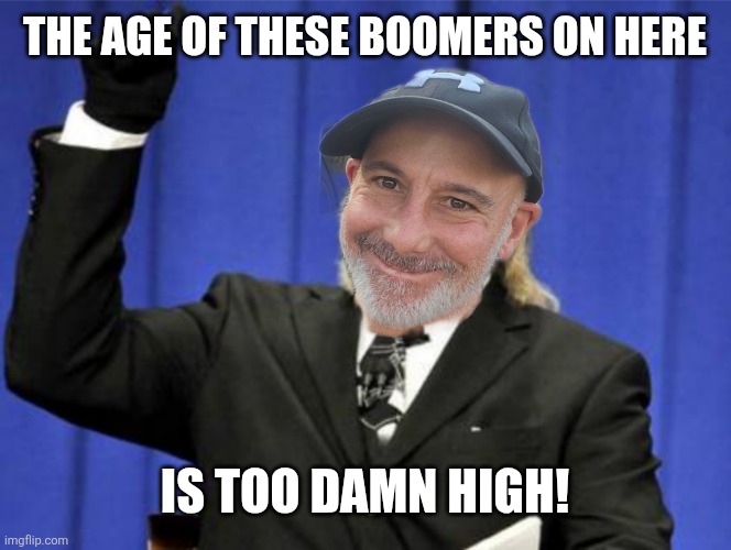 The age of these boomers on here Is too damn high! | made w/ Imgflip meme maker