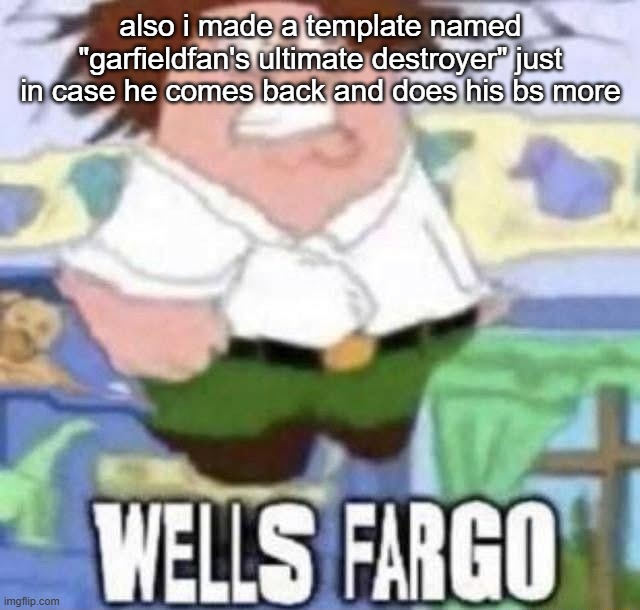 WELLS FARGO | also i made a template named "garfieldfan's ultimate destroyer" just in case he comes back and does his bs more | image tagged in wells fargo | made w/ Imgflip meme maker