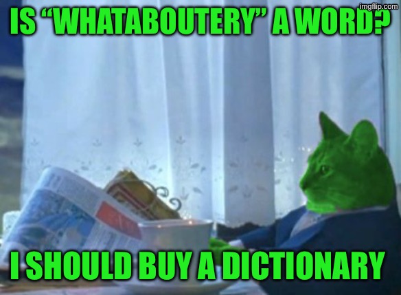 I Should Buy a Boat RayCat | Is “whataboutery” a word? I should buy a dictionary | image tagged in i should buy a boat raycat | made w/ Imgflip meme maker