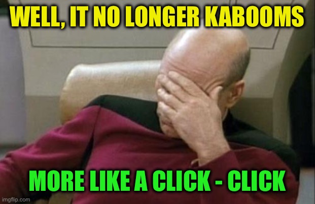 Captain Picard Facepalm Meme | Well, it no longer kabooms More like a click - click | image tagged in memes,captain picard facepalm | made w/ Imgflip meme maker