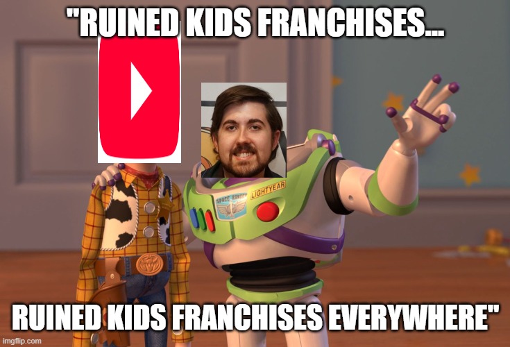X, X Everywhere Meme | "Ruined kids franchises... ruined kids franchises everywhere" | image tagged in memes,x x everywhere | made w/ Imgflip meme maker