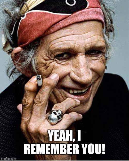 Yeah, I remember you! | image tagged in keith richards cigarette | made w/ Imgflip meme maker