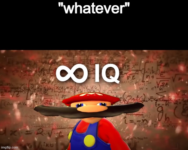 Infinite IQ Mario | "whatever" | image tagged in infinite iq mario | made w/ Imgflip meme maker